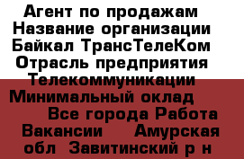 Агент по продажам › Название организации ­ Байкал-ТрансТелеКом › Отрасль предприятия ­ Телекоммуникации › Минимальный оклад ­ 30 000 - Все города Работа » Вакансии   . Амурская обл.,Завитинский р-н